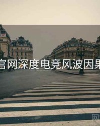 黑料官网深度电竞风波因果梳理