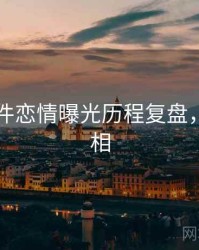 91大事件恋情曝光历程复盘，揭秘真相