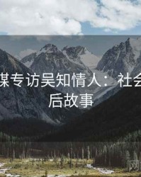 星空传媒专访吴知情人：社会热点幕后故事