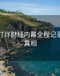 黑料不打烊财经内幕全程记录，揭秘真相