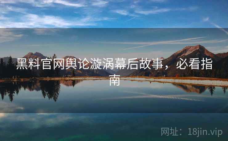 黑料官网舆论漩涡幕后故事,必看指南 黑料官网舆论漩涡幕后故事,必看指南