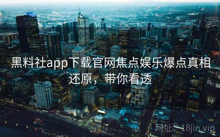 黑料社app下载官网焦点娱乐爆点真相还原,带你看透 黑料社app下载官网焦点娱乐爆点真相还原,带你看透