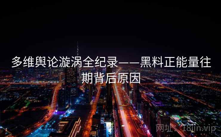 多维舆论漩涡全纪录——黑料正能量往期背后原因 多维舆论漩涡全纪录——黑料正能量往期背后原因